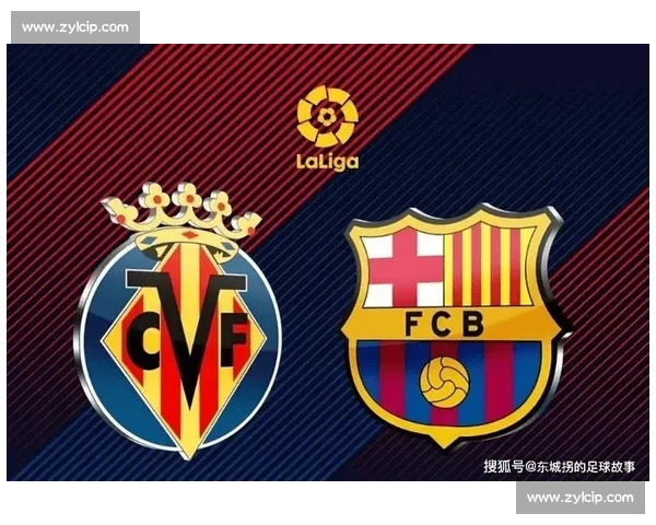 比利亚雷亚尔主场迎战巴萨西甲强强对话看点十足争冠走势悬念丛生